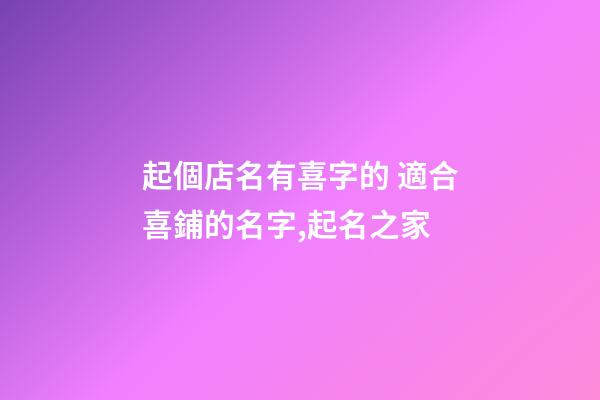 起個店名有喜字的 適合喜鋪的名字,起名之家-第1張-店鋪起名-玄機派